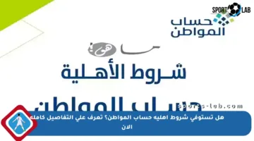 هل تستوفي شروط أهلية حساب المواطن؟ تعرف على التفاصيل كاملة الآن